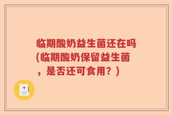 临期酸奶益生菌还在吗(临期酸奶保留益生菌，是否还可食用？)
