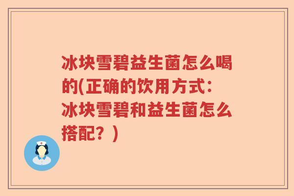 冰块雪碧益生菌怎么喝的(正确的饮用方式：冰块雪碧和益生菌怎么搭配？)