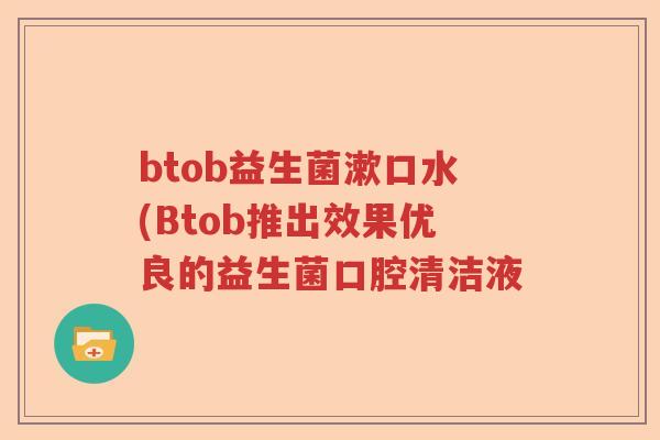 btob益生菌漱口水(Btob推出效果优良的益生菌口腔清洁液