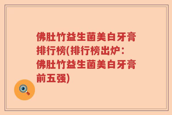 佛肚竹益生菌美白牙膏排行榜(排行榜出炉：佛肚竹益生菌美白牙膏前五强)