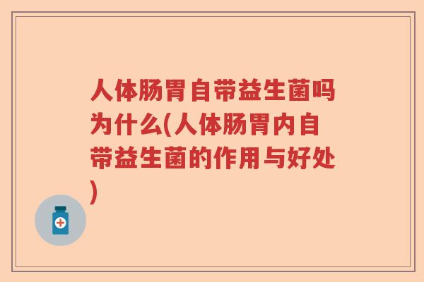 人体肠胃自带益生菌吗为什么(人体肠胃内自带益生菌的作用与好处)