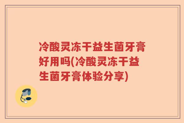 冷酸灵冻干益生菌牙膏好用吗(冷酸灵冻干益生菌牙膏体验分享)