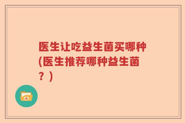 医生让吃益生菌买哪种(医生推荐哪种益生菌？)