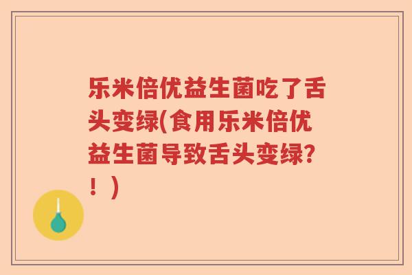 乐米倍优益生菌吃了舌头变绿(食用乐米倍优益生菌导致舌头变绿？！)