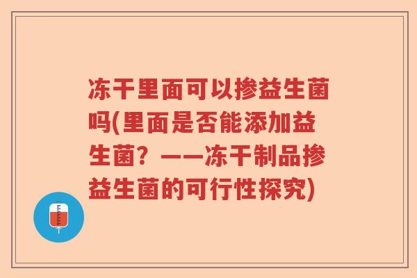 冻干里面可以掺益生菌吗(里面是否能添加益生菌？——冻干制品掺益生菌的可行性探究)