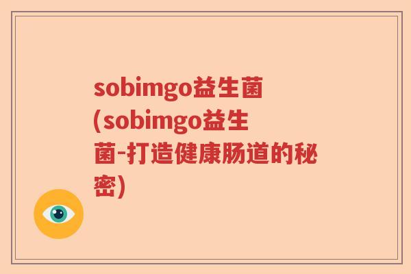 sobimgo益生菌(sobimgo益生菌-打造健康肠道的秘密)