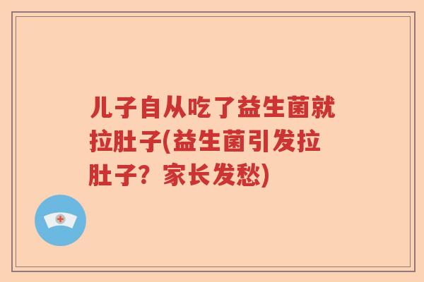 儿子自从吃了益生菌就拉肚子(益生菌引发拉肚子？家长发愁)