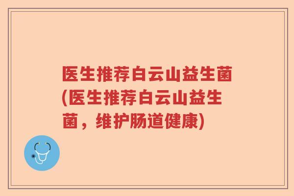 医生推荐白云山益生菌(医生推荐白云山益生菌，维护肠道健康)
