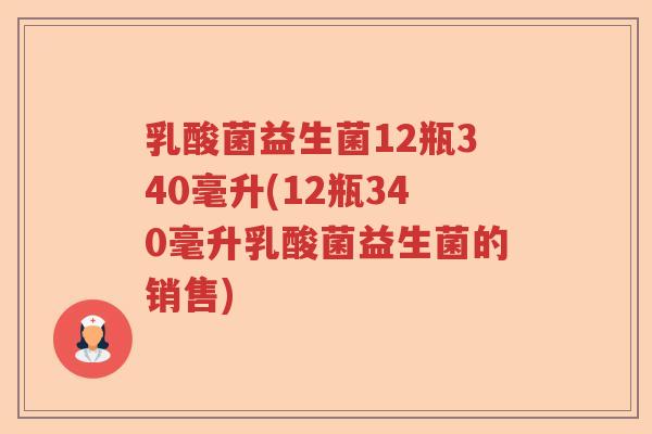 乳酸菌益生菌12瓶340毫升(12瓶340毫升乳酸菌益生菌的销售)