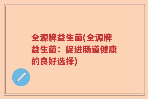 全源牌益生菌(全源牌益生菌：促进肠道健康的良好选择)