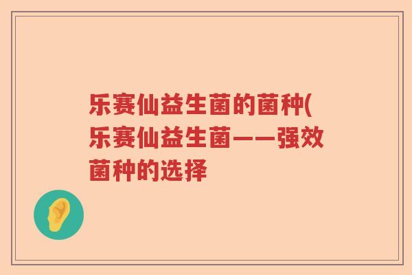 乐赛仙益生菌的菌种(乐赛仙益生菌——强效菌种的选择