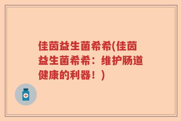 佳茵益生菌希希(佳茵益生菌希希：维护肠道健康的利器！)