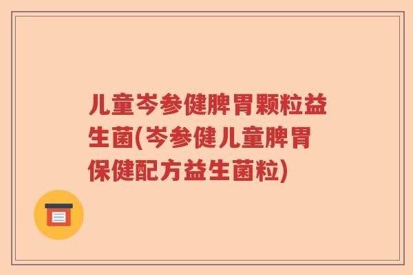 儿童岑参健脾胃颗粒益生菌(岑参健儿童脾胃保健配方益生菌粒)