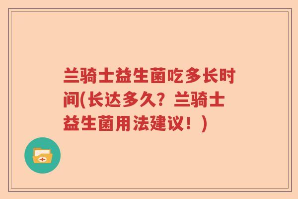 兰骑士益生菌吃多长时间(长达多久？兰骑士益生菌用法建议！)
