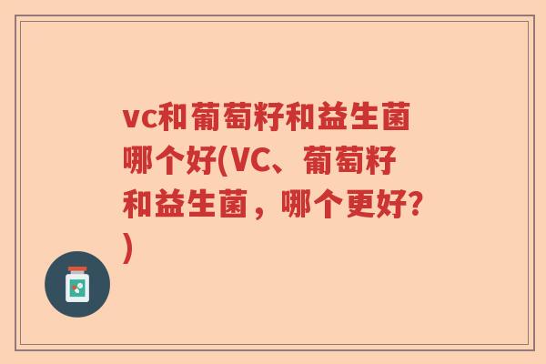 vc和葡萄籽和益生菌哪个好(VC、葡萄籽和益生菌，哪个更好？)