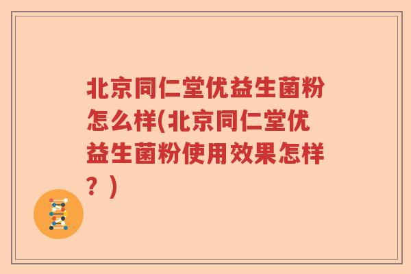 北京同仁堂优益生菌粉怎么样(北京同仁堂优益生菌粉使用效果怎样？)