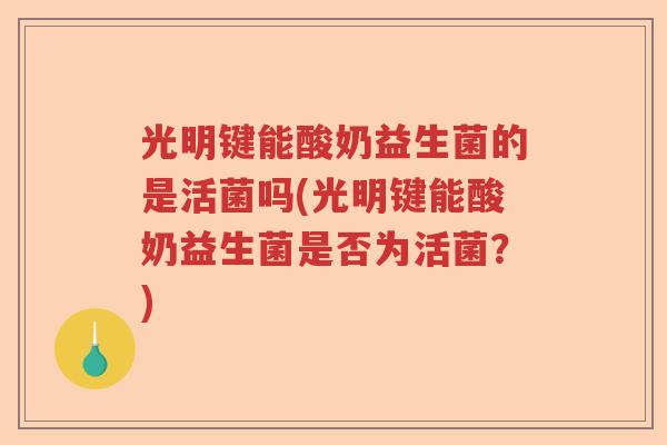 光明键能酸奶益生菌的是活菌吗(光明键能酸奶益生菌是否为活菌？)