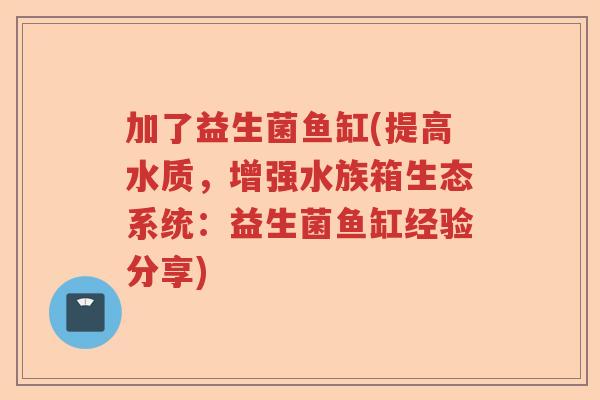 加了益生菌鱼缸(提高水质，增强水族箱生态系统：益生菌鱼缸经验分享)
