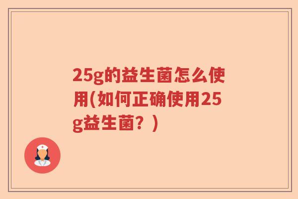 25g的益生菌怎么使用(如何正确使用25g益生菌？)