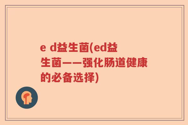 e d益生菌(ed益生菌——强化肠道健康的必备选择)