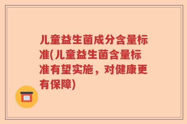 儿童益生菌成分含量标准(儿童益生菌含量标准有望实施，对健康更有保障)