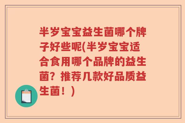 半岁宝宝益生菌哪个牌子好些呢(半岁宝宝适合食用哪个品牌的益生菌？推荐几款好品质益生菌！)