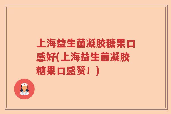 上海益生菌凝胶糖果口感好(上海益生菌凝胶糖果口感赞！)