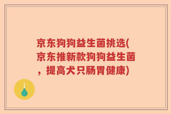 京东狗狗益生菌挑选(京东推新款狗狗益生菌，提高犬只肠胃健康)