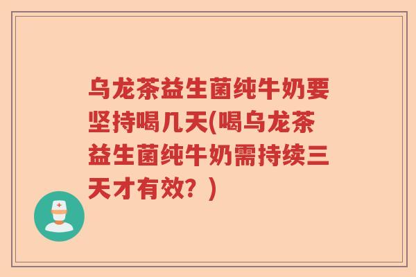 乌龙茶益生菌纯牛奶要坚持喝几天(喝乌龙茶益生菌纯牛奶需持续三天才有效？)