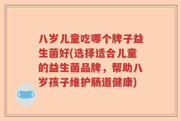 八岁儿童吃哪个牌子益生菌好(选择适合儿童的益生菌品牌，帮助八岁孩子维护肠道健康)