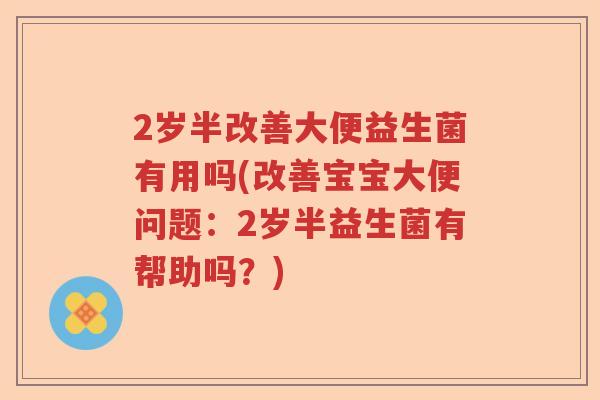 2岁半改善大便益生菌有用吗(改善宝宝大便问题：2岁半益生菌有帮助吗？)