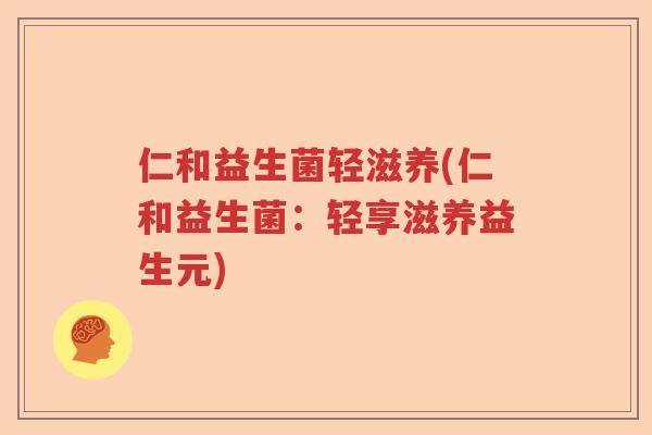 仁和益生菌轻滋养(仁和益生菌：轻享滋养益生元)
