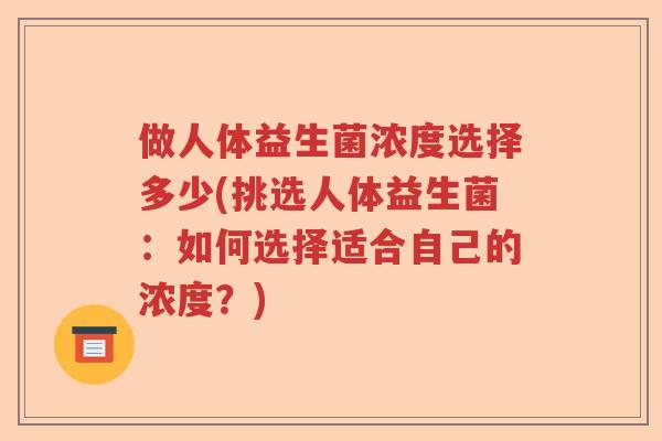 做人体益生菌浓度选择多少(挑选人体益生菌：如何选择适合自己的浓度？)
