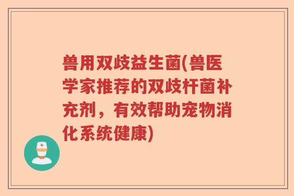 兽用双歧益生菌(兽医学家推荐的双歧杆菌补充剂，有效帮助宠物消化系统健康)