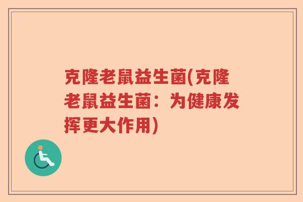 克隆老鼠益生菌(克隆老鼠益生菌：为健康发挥更大作用)