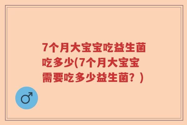 7个月大宝宝吃益生菌吃多少(7个月大宝宝需要吃多少益生菌？)