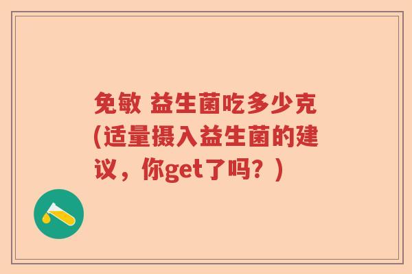 免敏 益生菌吃多少克(适量摄入益生菌的建议，你get了吗？)