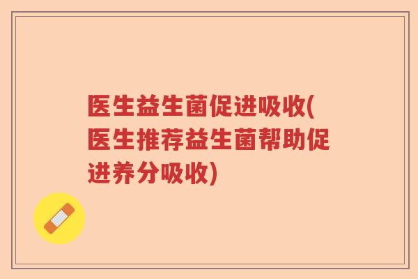 医生益生菌促进吸收(医生推荐益生菌帮助促进养分吸收)