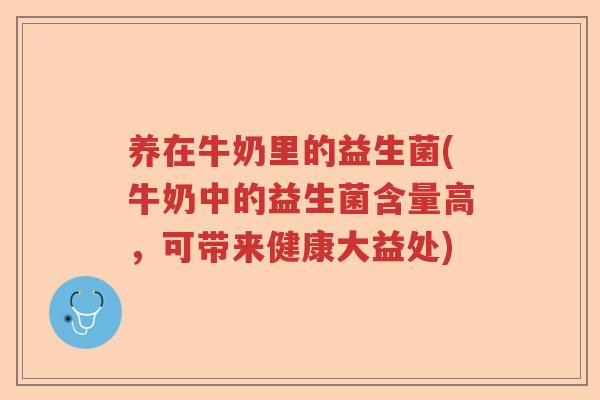 养在牛奶里的益生菌(牛奶中的益生菌含量高，可带来健康大益处)