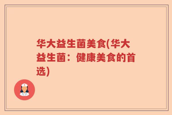 华大益生菌美食(华大益生菌：健康美食的首选)