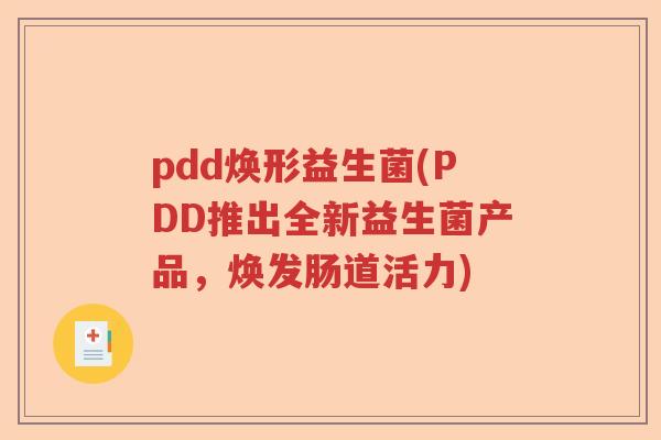 pdd焕形益生菌(PDD推出全新益生菌产品，焕发肠道活力)