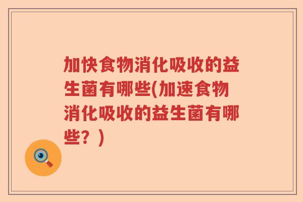 加快食物消化吸收的益生菌有哪些(加速食物消化吸收的益生菌有哪些？)