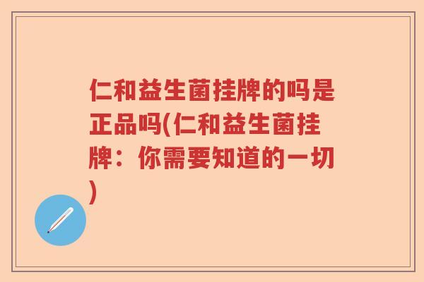 仁和益生菌挂牌的吗是正品吗(仁和益生菌挂牌：你需要知道的一切)
