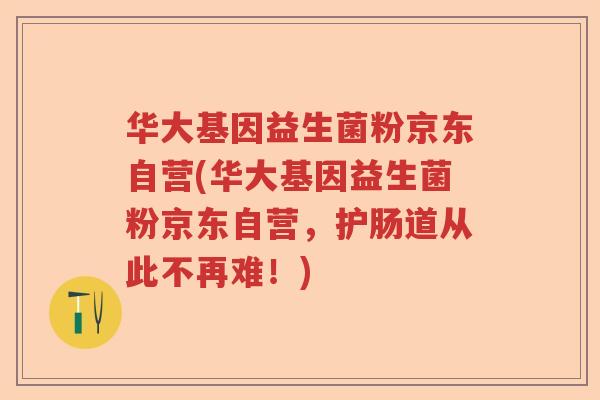 华大基因益生菌粉京东自营(华大基因益生菌粉京东自营，护肠道从此不再难！)