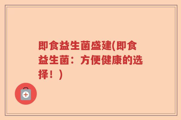 即食益生菌盛建(即食益生菌：方便健康的选择！)