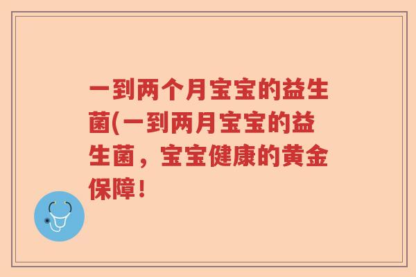 一到两个月宝宝的益生菌(一到两月宝宝的益生菌，宝宝健康的黄金保障！