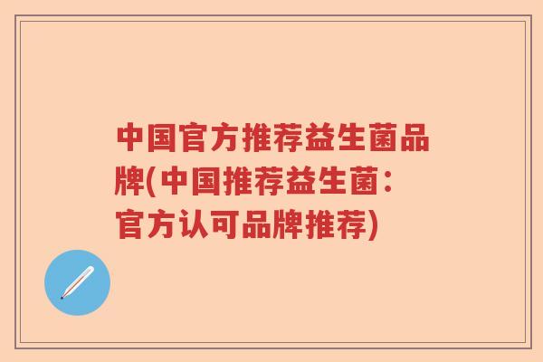 中国官方推荐益生菌品牌(中国推荐益生菌：官方认可品牌推荐)