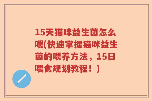 15天猫咪益生菌怎么喂(快速掌握猫咪益生菌的喂养方法，15日喂食规划教程！)