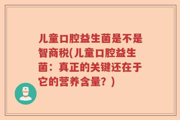 儿童口腔益生菌是不是智商税(儿童口腔益生菌：真正的关键还在于它的营养含量？)