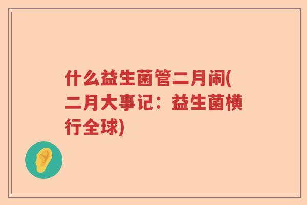 什么益生菌管二月闹(二月大事记：益生菌横行全球)